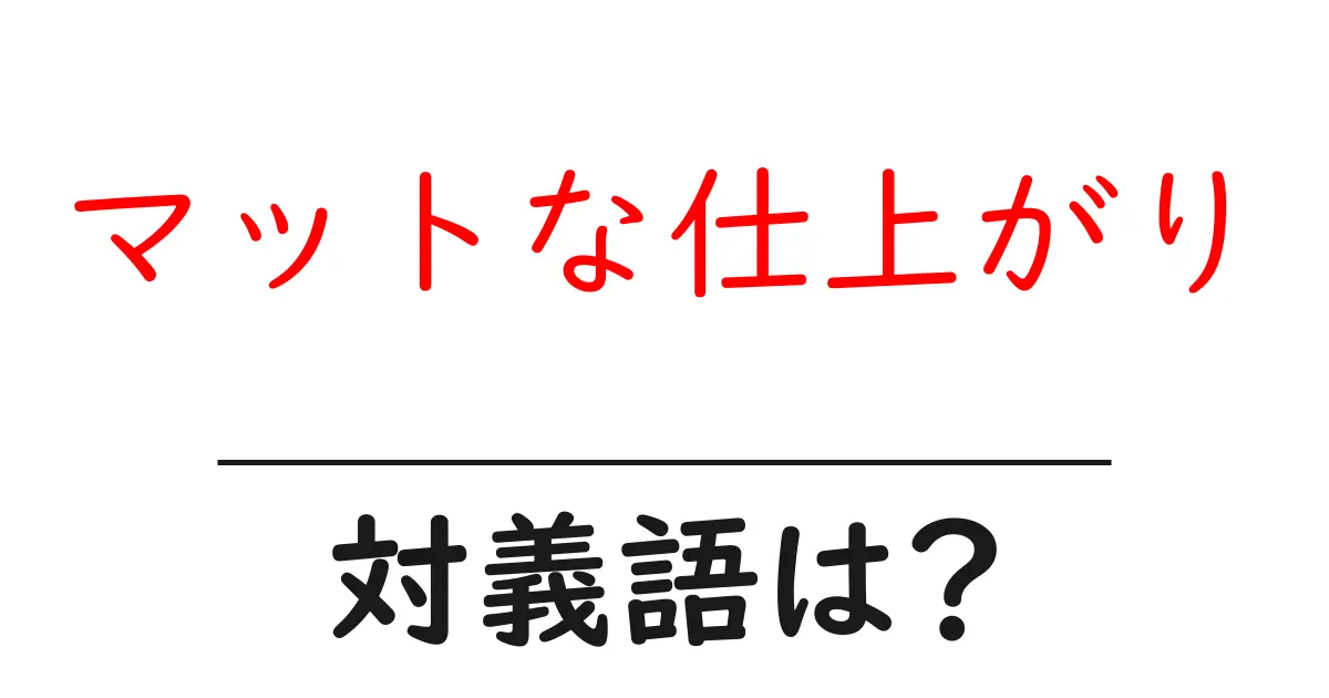 マットな仕上がりの対義語・反対語を使用例を交えて分かりやすく解説!