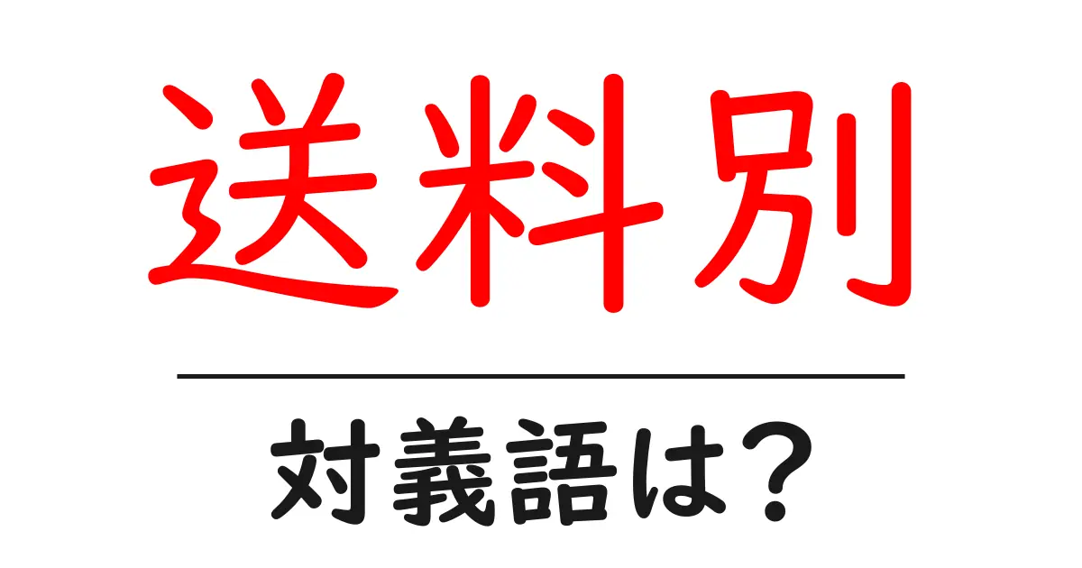 送料別の対義語・反対語を使用例を交えて分かりやすく解説!
