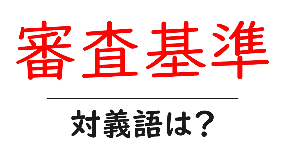 審査基準の対義語・反対語を使用例を交えて分かりやすく解説!