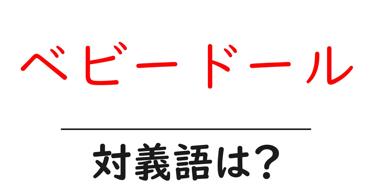 ベビードールの対義語・反対語を使用例を交えて分かりやすく解説!