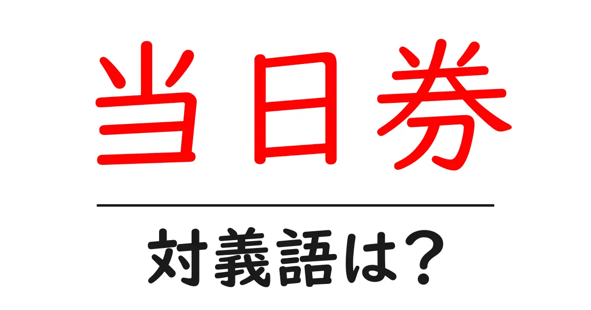 当日券の対義語・反対語を使用例を交えて分かりやすく解説!