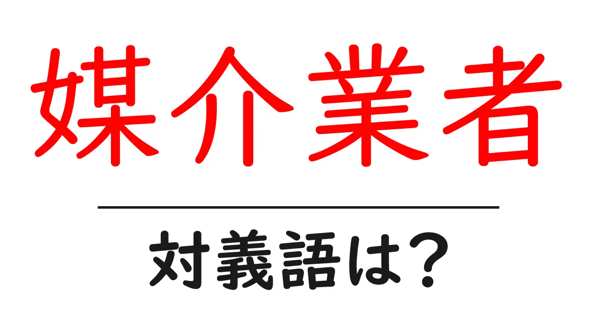 媒介業者の対義語・反対語を使用例を交えて分かりやすく解説!