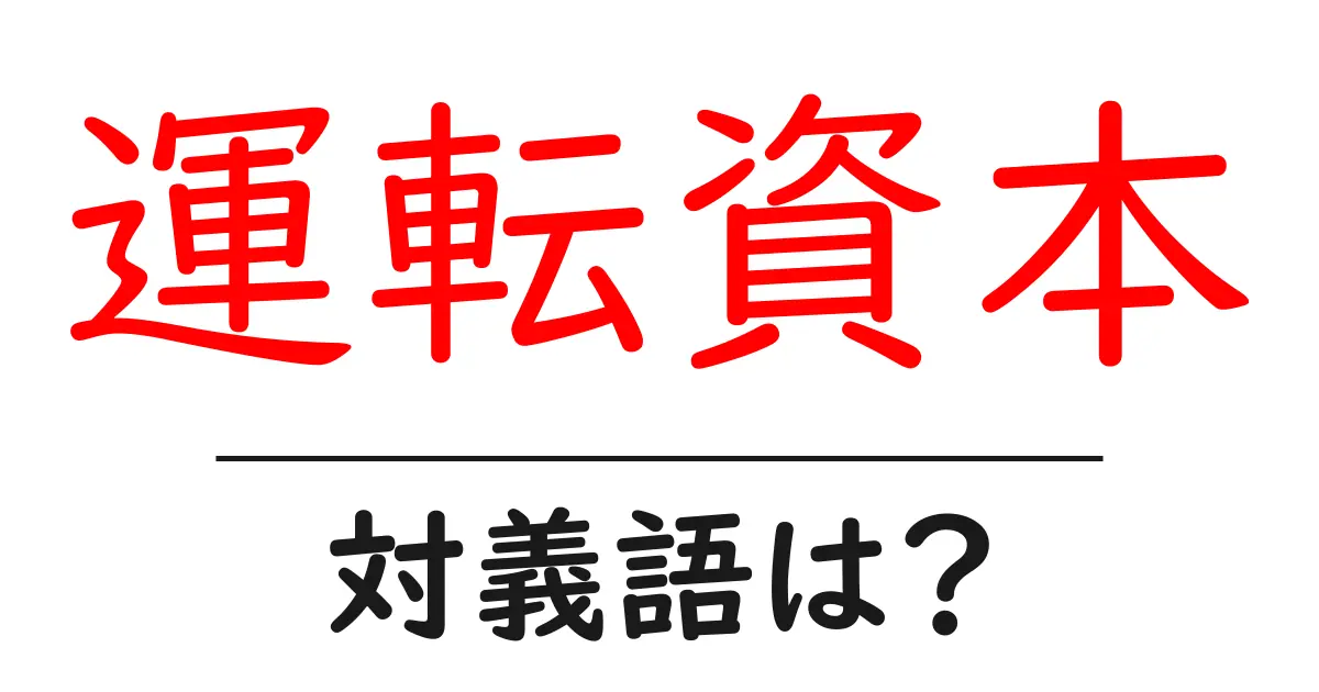 運転資本の対義語・反対語を使用例を交えて分かりやすく解説!