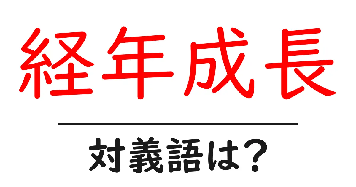 経年成長の対義語・反対語を使用例を交えて分かりやすく解説！
