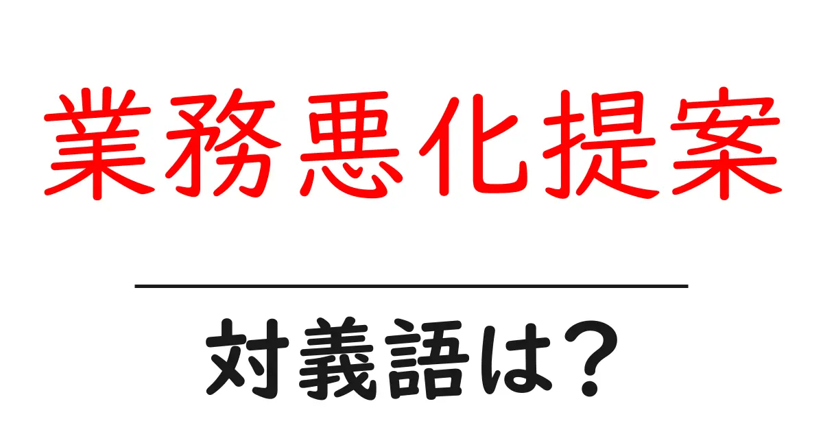 業務悪化提案の対義語・反対語を使用例を交えて分かりやすく解説!