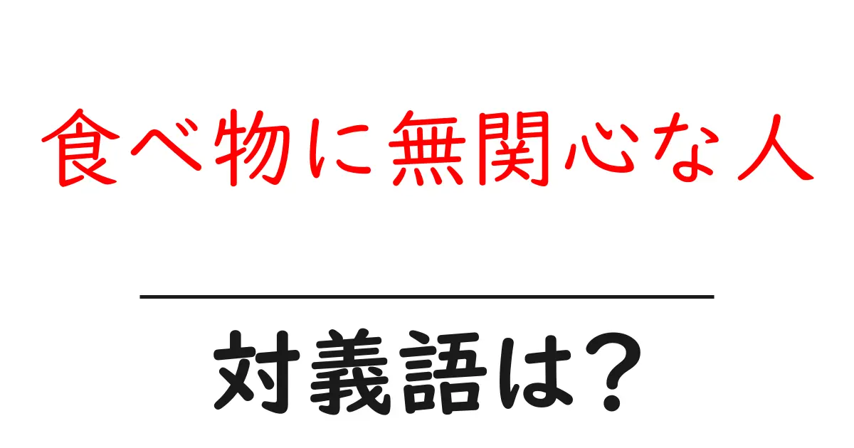 食べ物に無関心な人の対義語・反対語を使用例を交えて分かりやすく解説!
