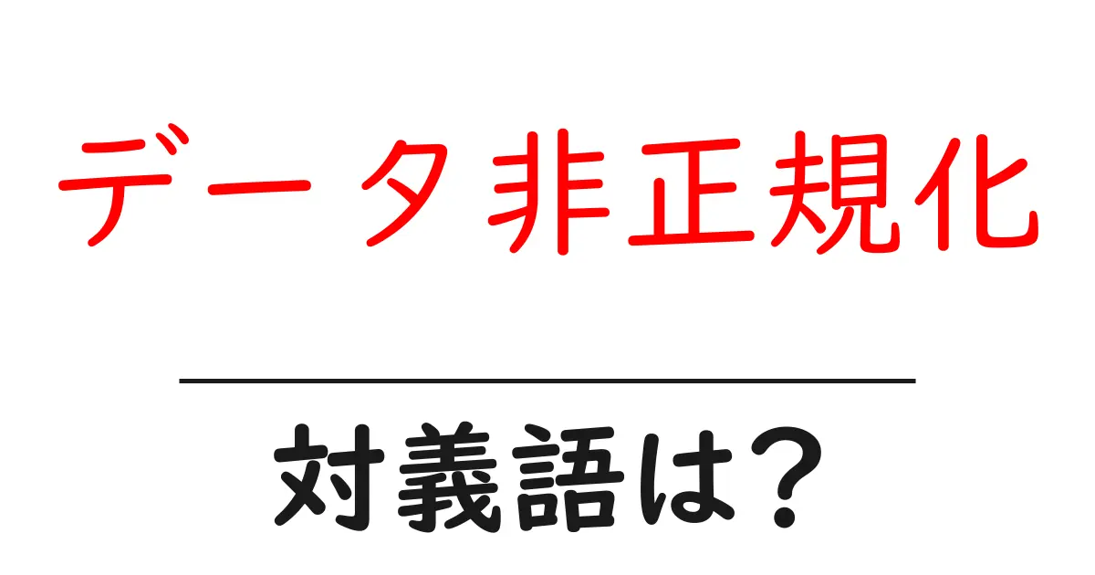 データ非正規化の対義語・反対語を使用例を交えて分かりやすく解説!