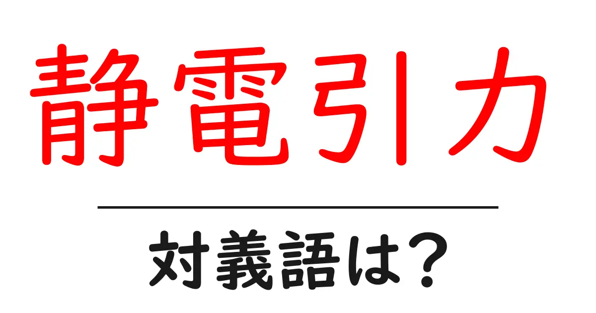 静電引力の対義語・反対語を使用例を交えて分かりやすく解説!