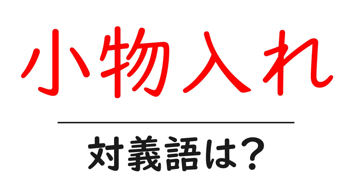 小物入れの対義語・反対語を使用例を交えて分かりやすく解説!