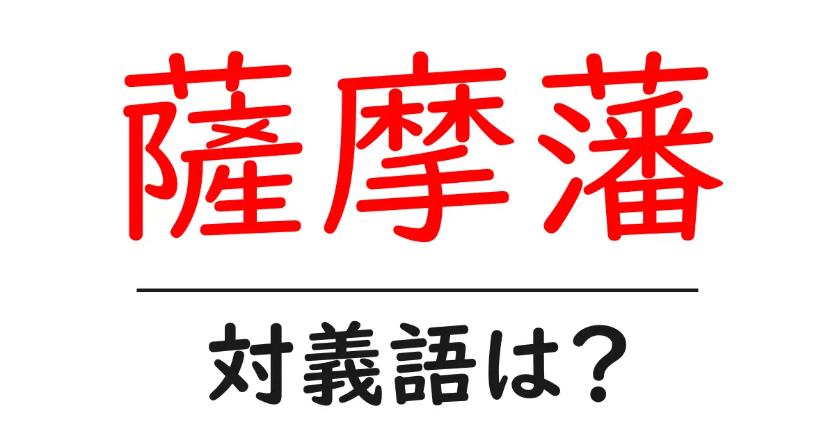 薩摩藩の対義語・反対語を使用例を交えて分かりやすく解説!