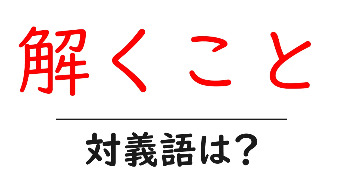 解くことの対義語・反対語を使用例を交えて分かりやすく解説!