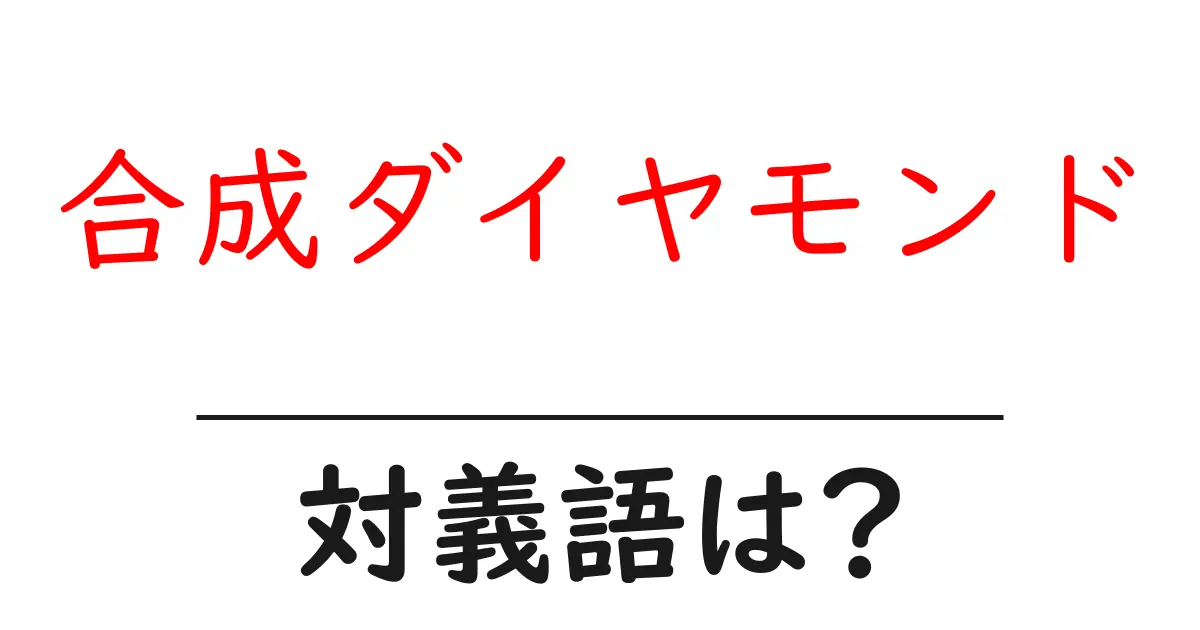 合成ダイヤモンドの対義語・反対語を使用例を交えて分かりやすく解説!