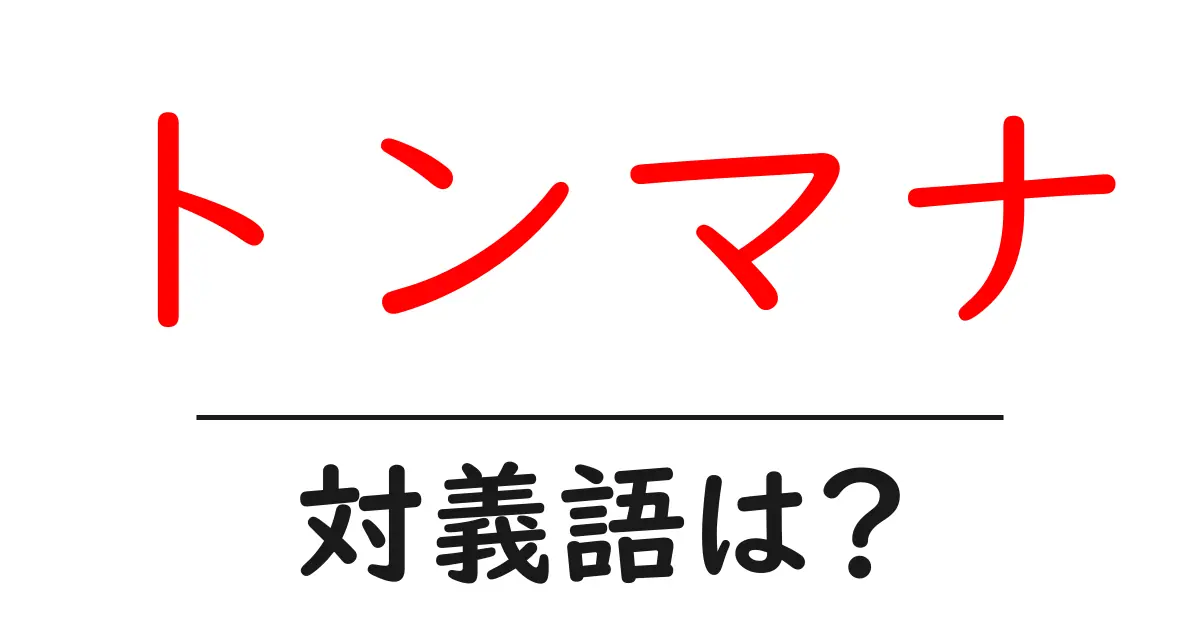 トンマナの対義語・反対語を使用例を交えて分かりやすく解説!