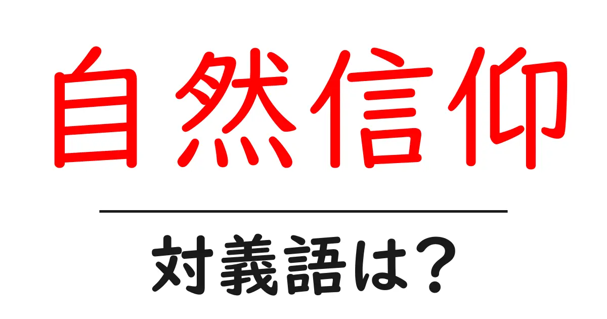 自然信仰の対義語・反対語を使用例を交えて分かりやすく解説!