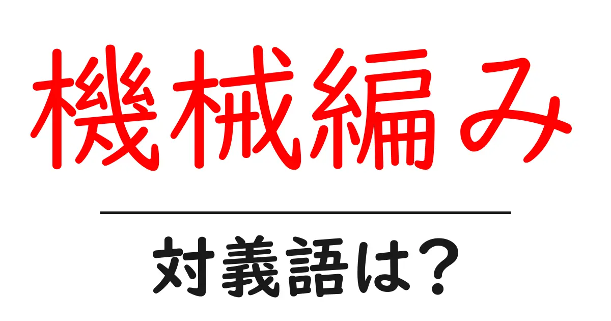 機械編みの対義語・反対語を使用例を交えて分かりやすく解説!