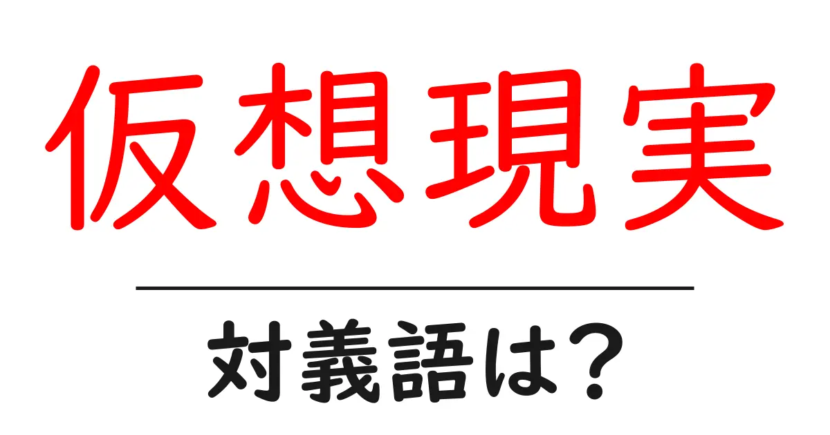 仮想現実の対義語・反対語を使用例を交えて分かりやすく解説!