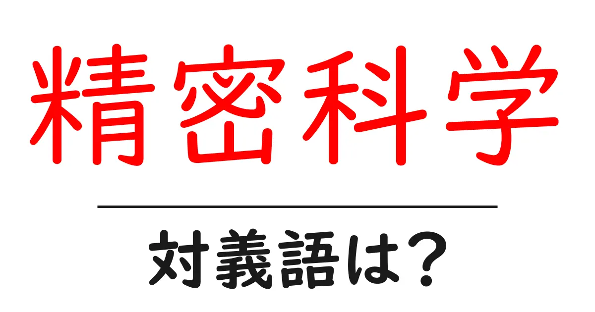 精密科学の対義語・反対語を使用例を交えて分かりやすく解説！