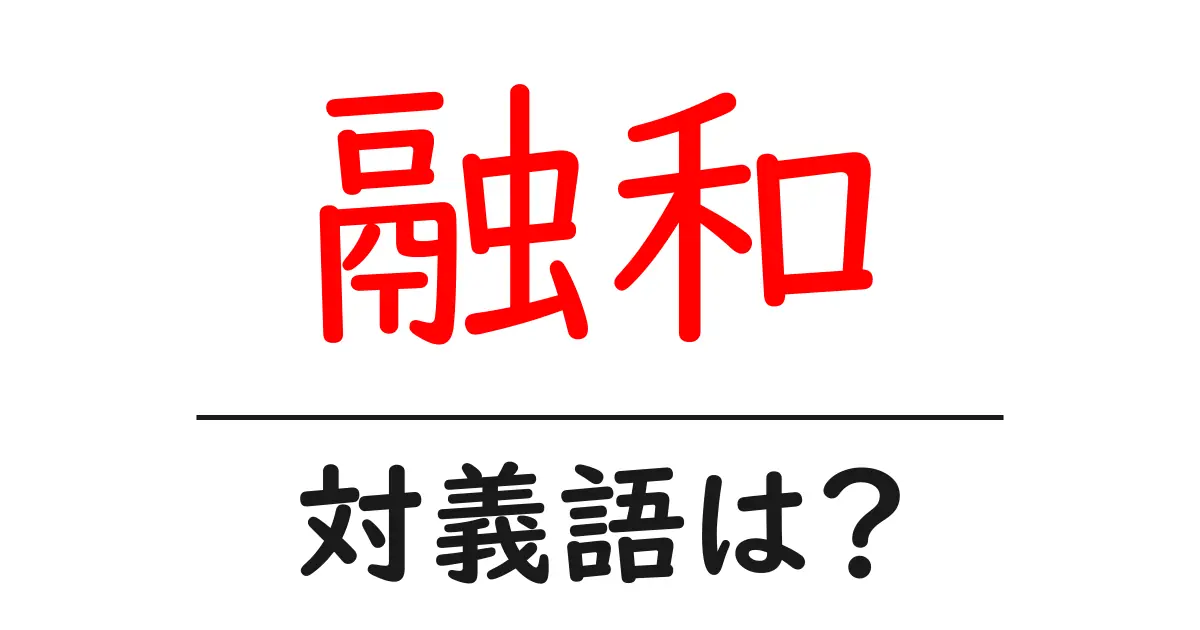 融和の対義語・反対語を使用例を交えて分かりやすく解説！