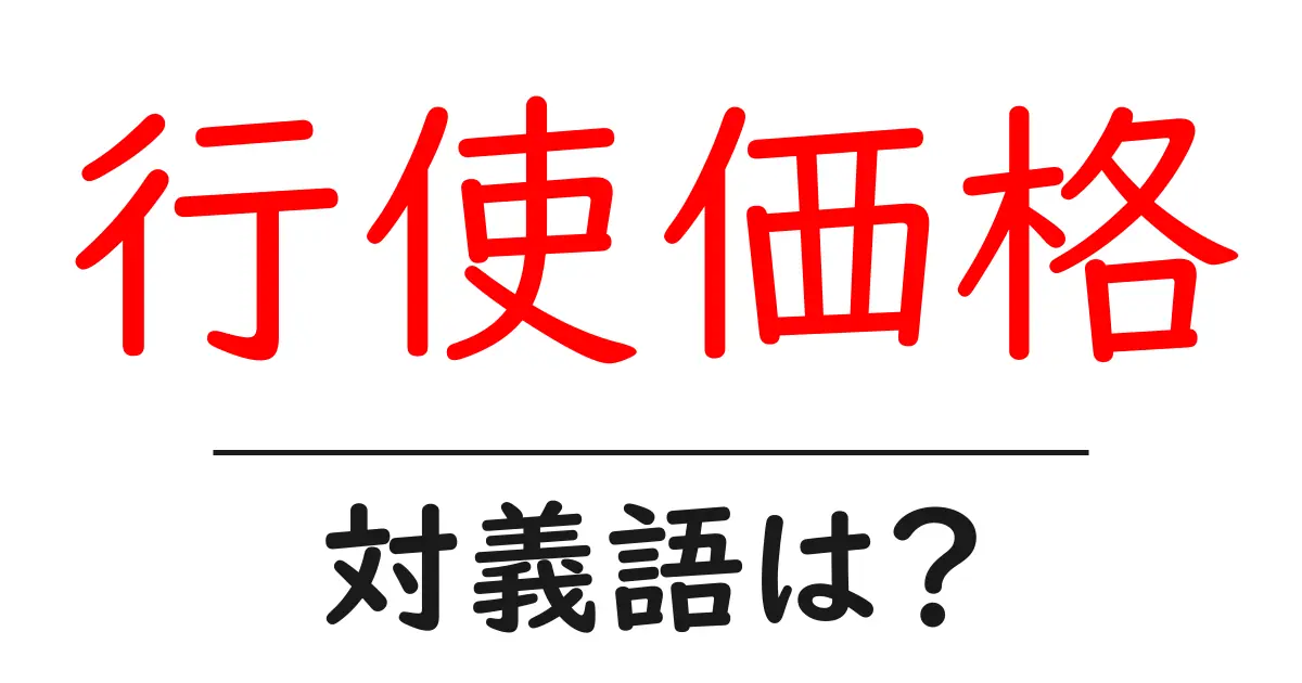 行使価格の対義語・反対語を使用例を交えて分かりやすく解説!