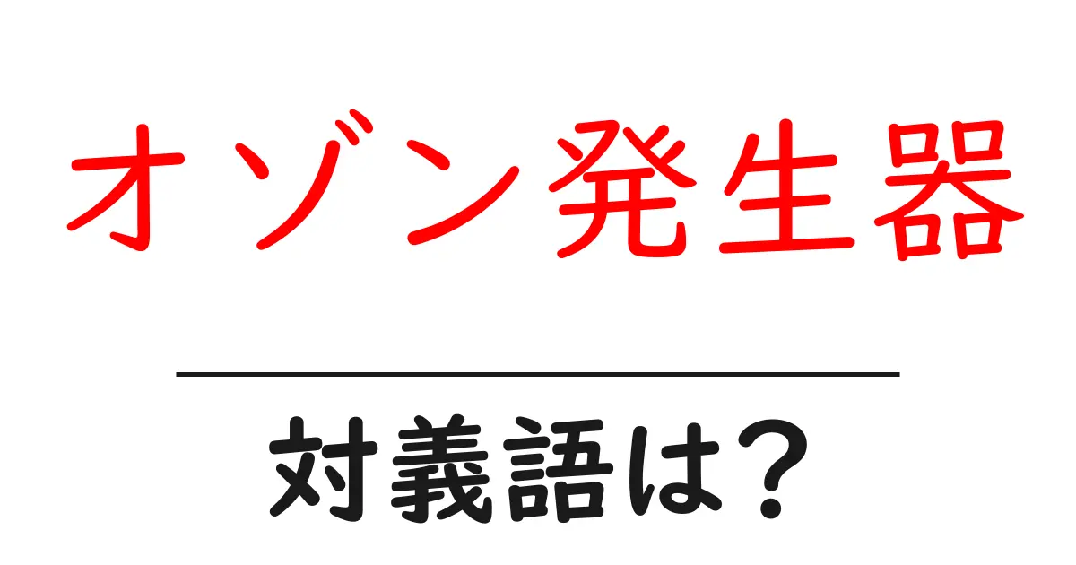 オゾン発生器の対義語・反対語を使用例を交えて分かりやすく解説!