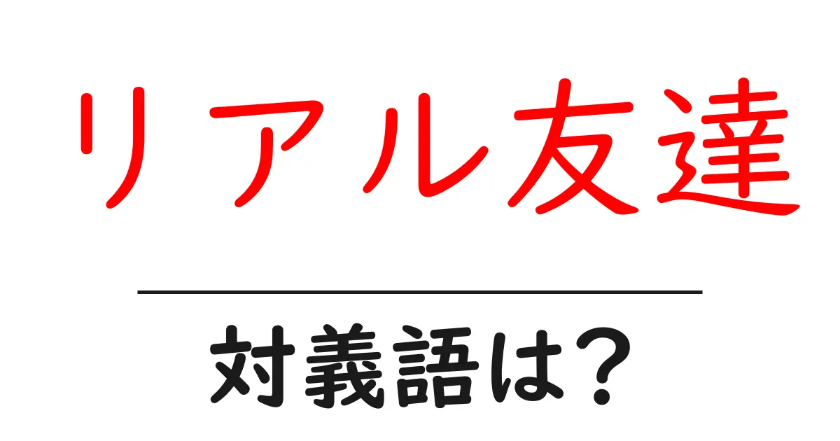 リアル友達の対義語・反対語を使用例を交えて分かりやすく解説!