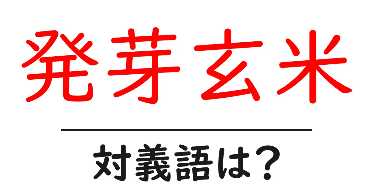 発芽玄米の対義語・反対語を使用例を交えて分かりやすく解説!