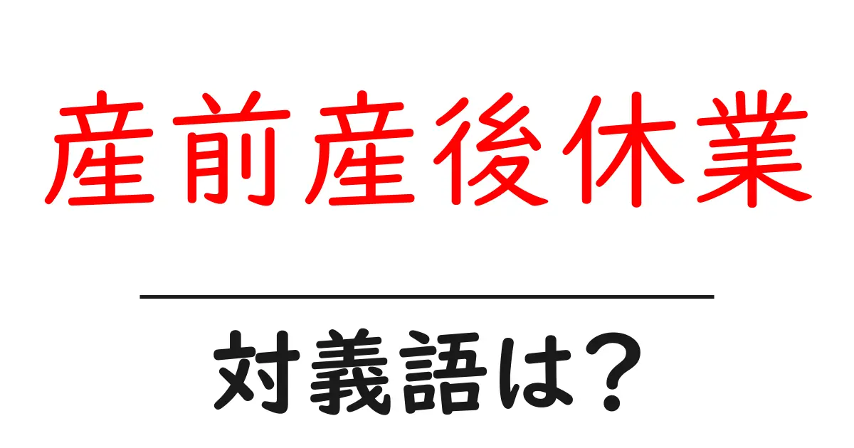 産前産後休業の対義語・反対語を使用例を交えて分かりやすく解説!
