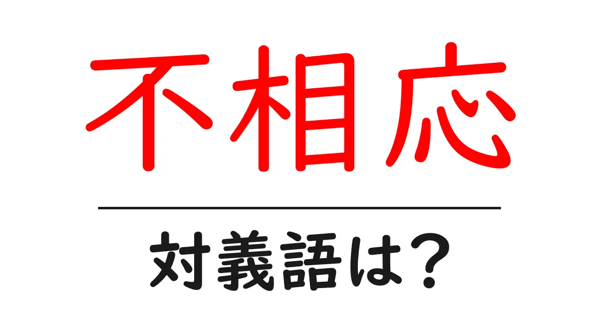 不相応の対義語・反対語を使用例を交えて分かりやすく解説!