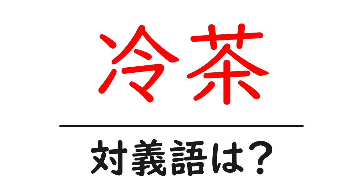 冷茶の対義語・反対語を使用例を交えて分かりやすく解説!