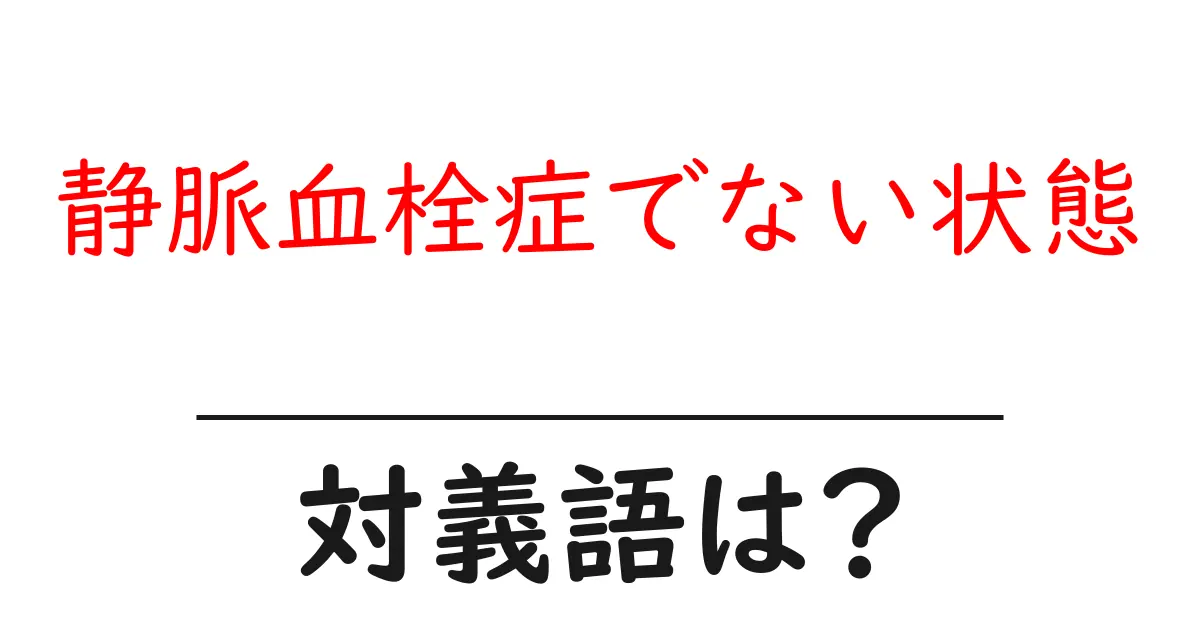 静脈血栓症でない状態の対義語・反対語を使用例を交えて分かりやすく解説!