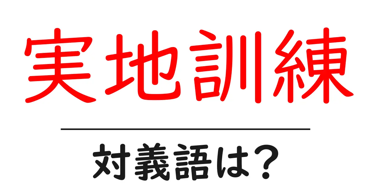 実地訓練の対義語・反対語を使用例を交えて分かりやすく解説!
