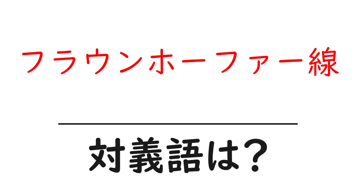 フラウンホーファー線の対義語・反対語を使用例を交えて分かりやすく解説!