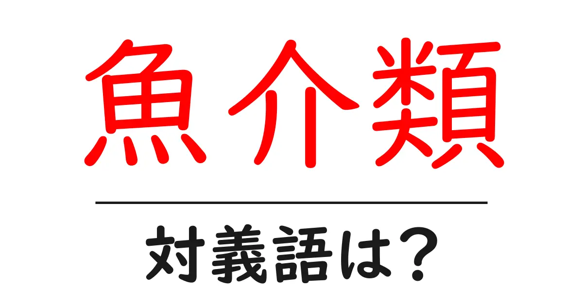 魚介類の対義語・反対語を使用例を交えて分かりやすく解説!