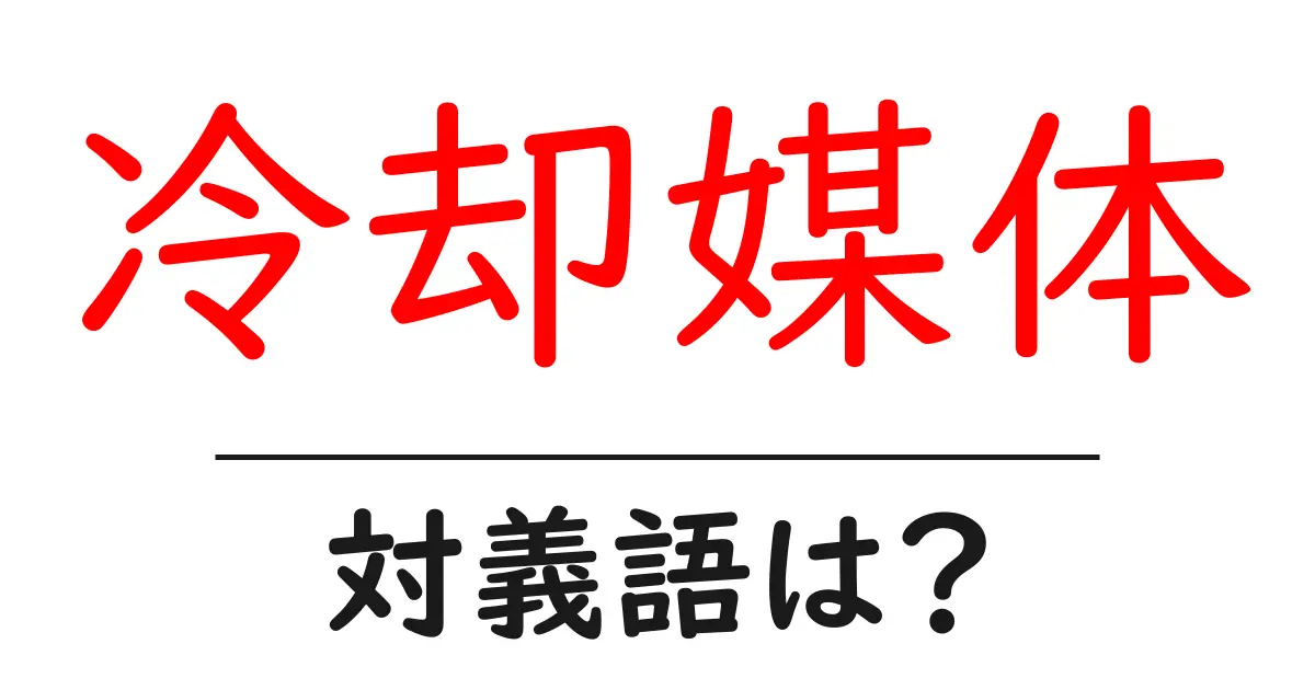 冷却媒体の対義語・反対語を使用例を交えて分かりやすく解説!