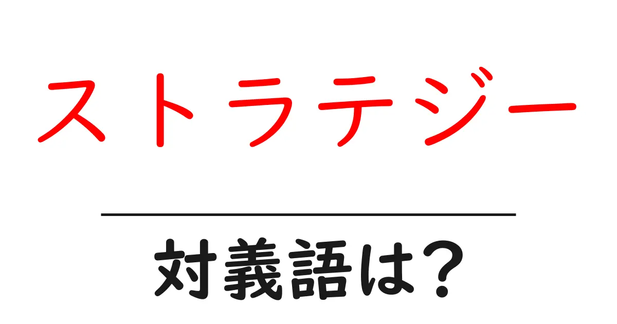 ストラテジーの対義語・反対語を使用例を交えて分かりやすく解説!