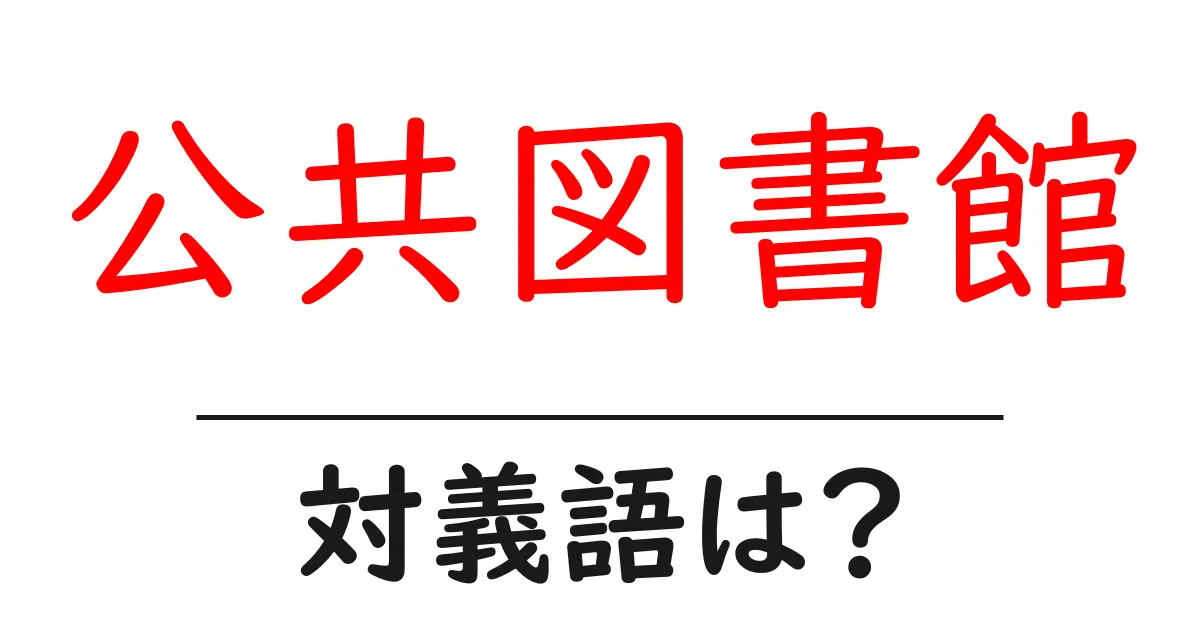 公共図書館の対義語・反対語を使用例を交えて分かりやすく解説!