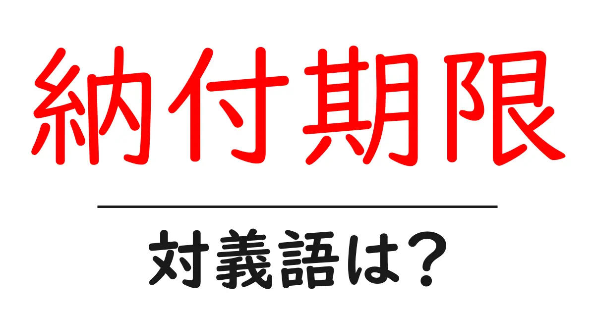 納付期限の対義語・反対語を使用例を交えて分かりやすく解説!