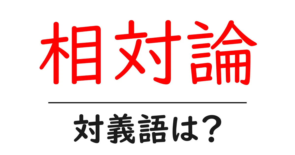 相対論の対義語・反対語を使用例を交えて分かりやすく解説!