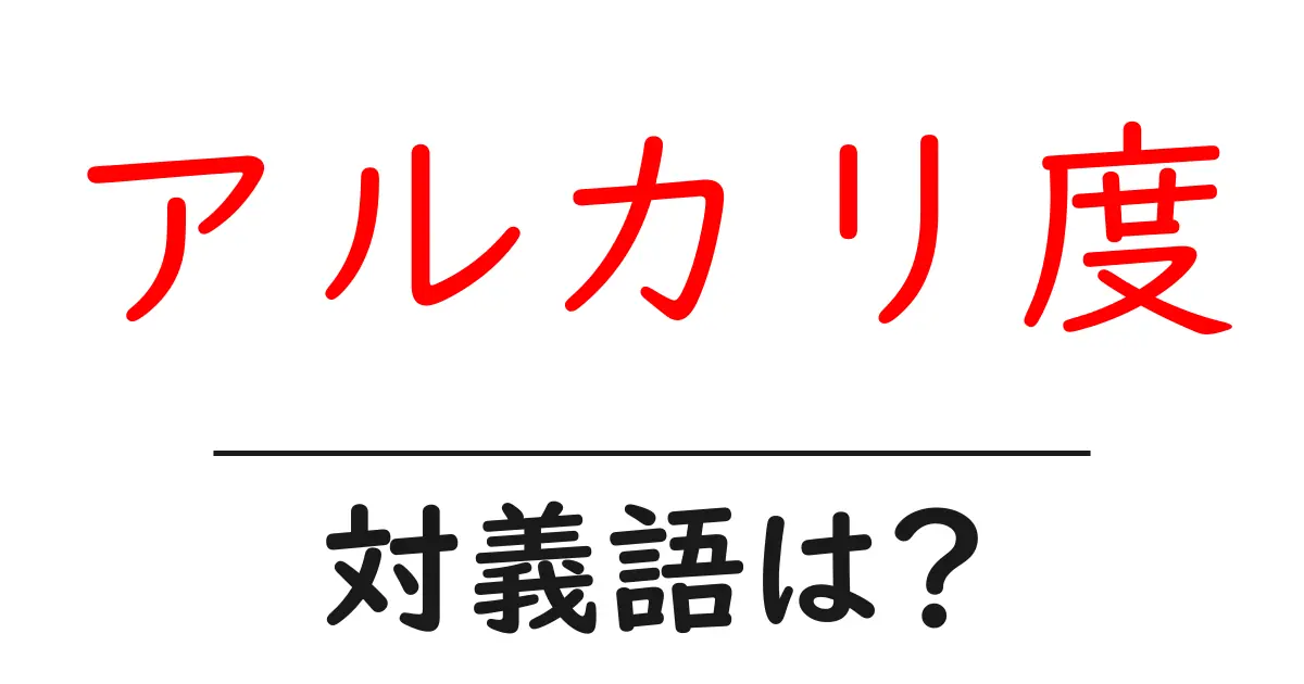 アルカリ度の対義語・反対語を使用例を交えて分かりやすく解説！