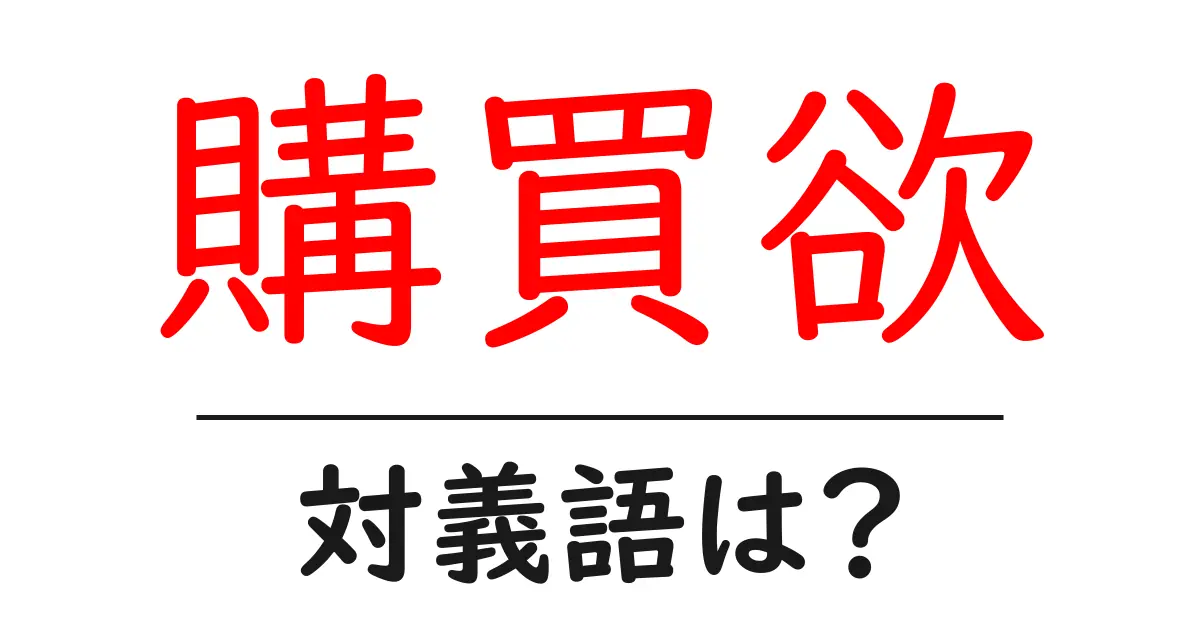 購買欲の対義語・反対語を使用例を交えて分かりやすく解説!