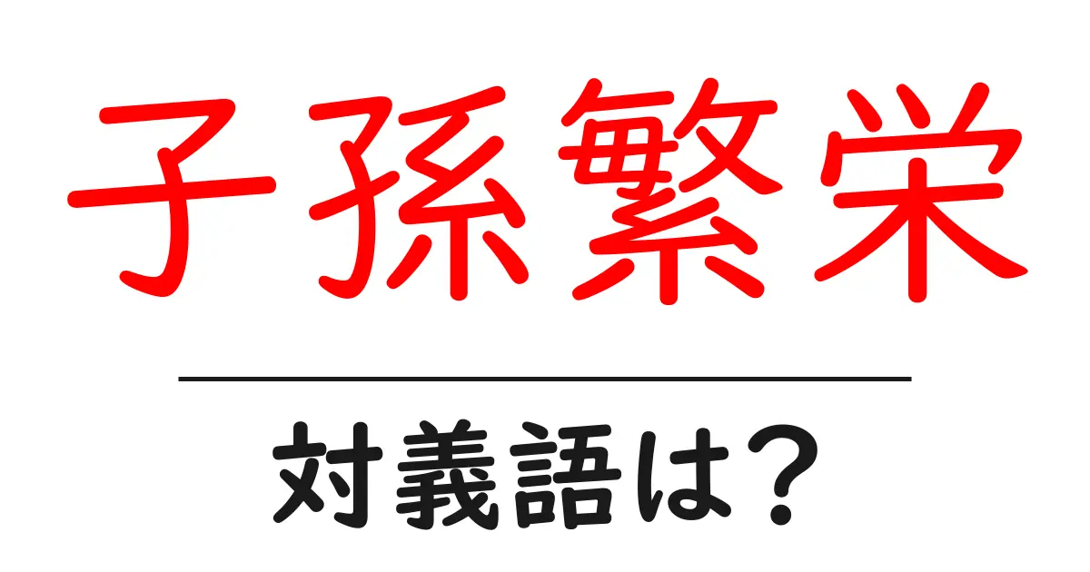 子孫繁栄の対義語・反対語を使用例を交えて分かりやすく解説!