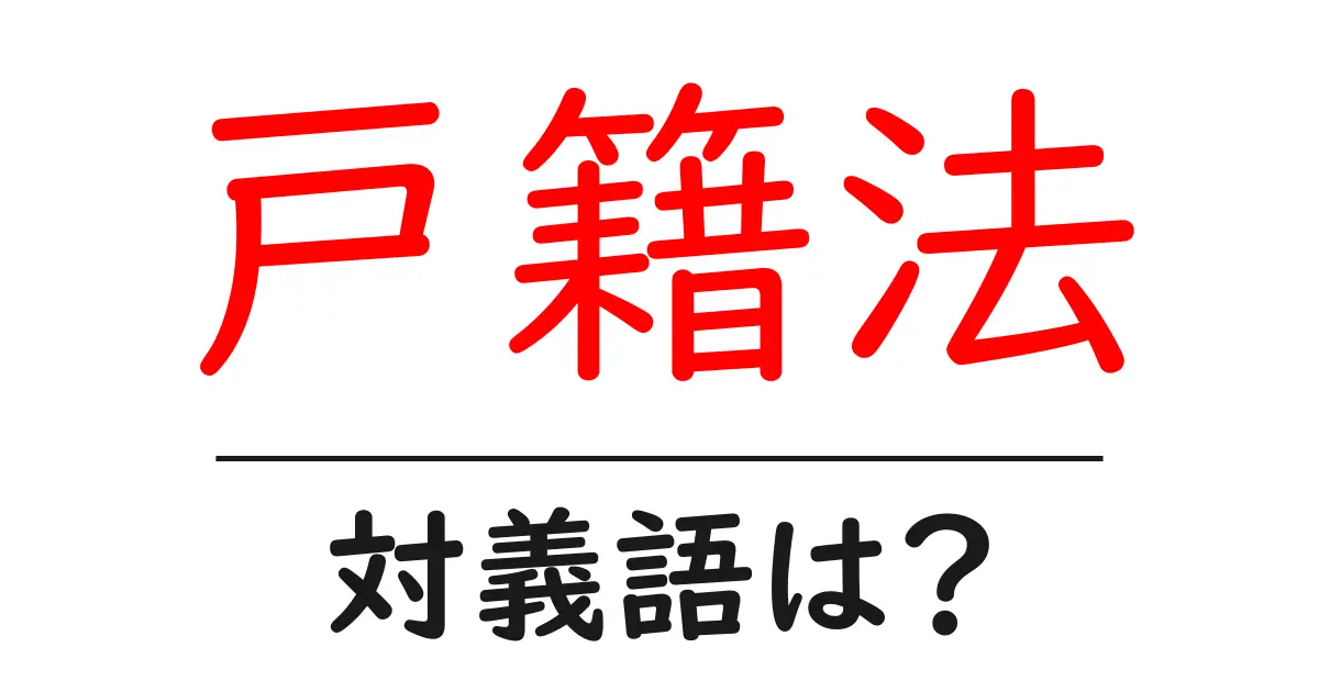 戸籍法の対義語・反対語を使用例を交えて分かりやすく解説!