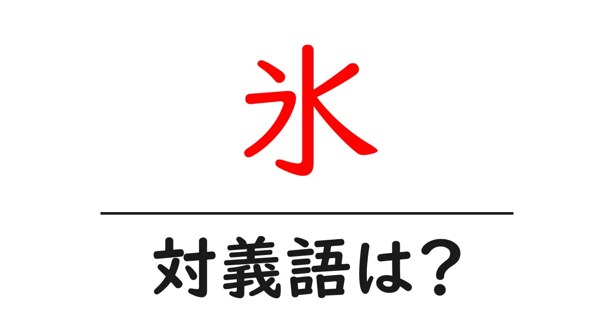氷の対義語・反対語を使用例を交えて分かりやすく解説!