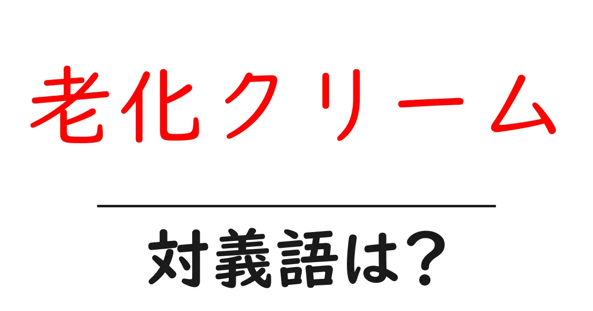老化クリームの対義語・反対語を使用例を交えて分かりやすく解説!