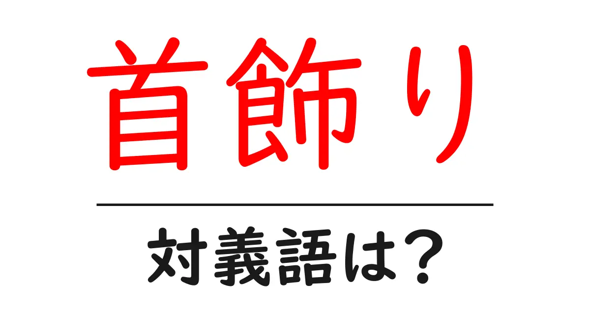 首飾りの対義語・反対語を使用例を交えて分かりやすく解説!