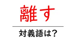 離すの対義語・反対語を使用例を交えて分かりやすく解説！