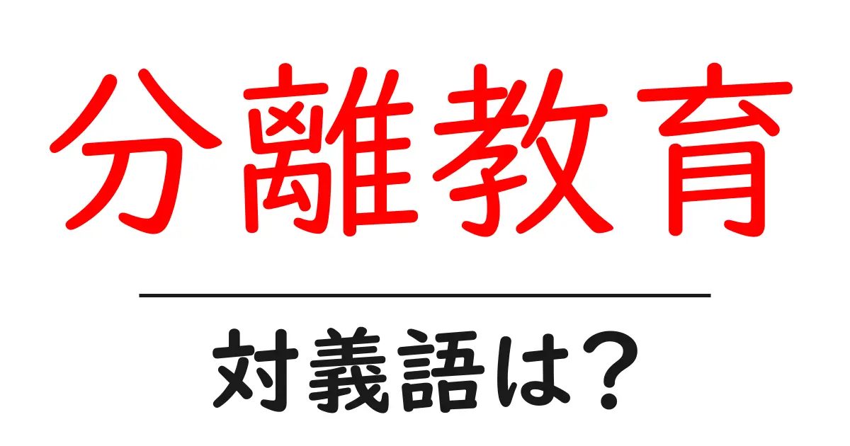 分離教育の対義語・反対語を使用例を交えて分かりやすく解説!