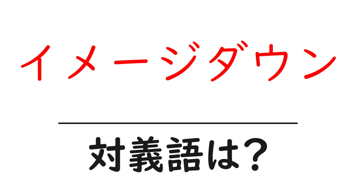 イメージダウンの対義語・反対語を使用例を交えて分かりやすく解説！