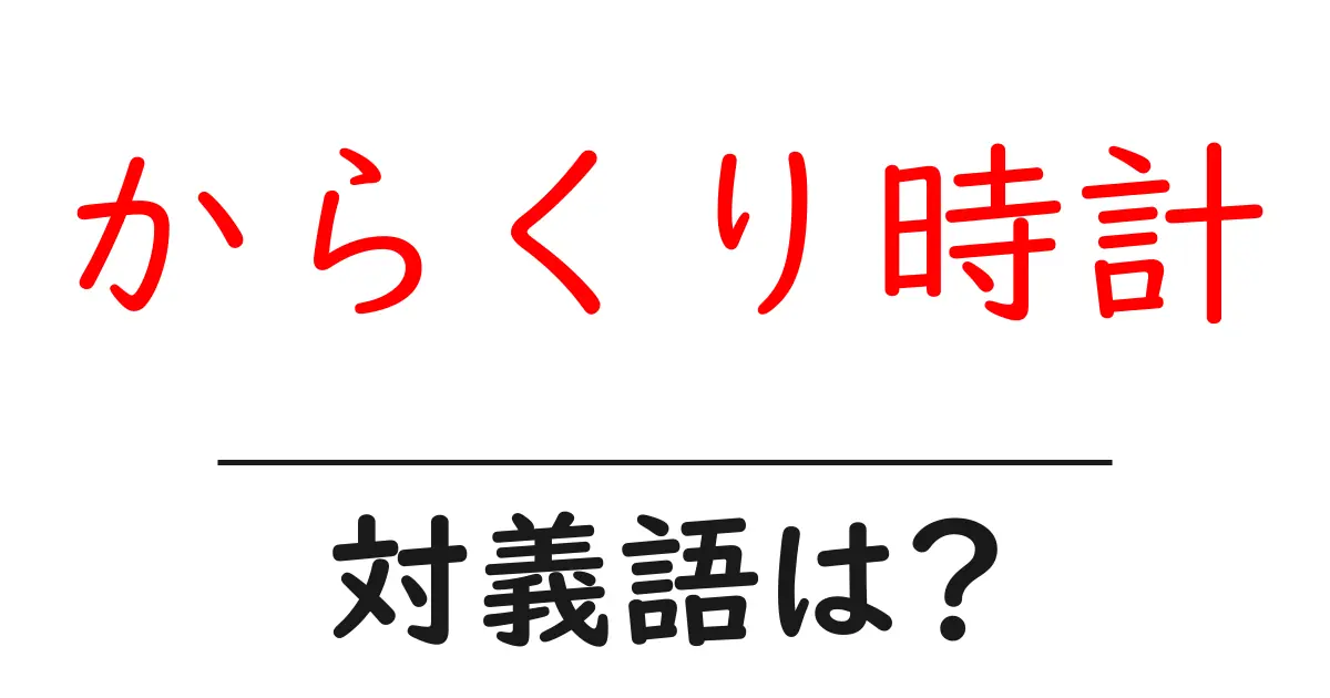 からくり時計の対義語・反対語を使用例を交えて分かりやすく解説!