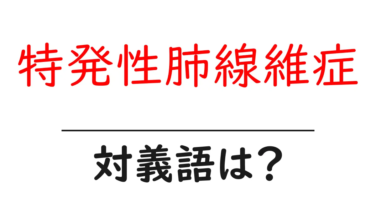特発性肺線維症の対義語・反対語を使用例を交えて分かりやすく解説!